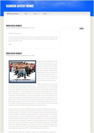 SEARCH LATEST NEWS

 WWE Royal Rumble                   Home              Privacy             Archive




WWE ROYAL RUMBLE
POSTED BY EIZ ON THURSDAY, 19 JANUARY, 2012, 7:14 AM
                                                                                                              GO


                                                                                                           
    WWE-Royal-Rumble.png


    He stressed am View WWE Royal Rumble 2012 live online stre full year 2012. You can search the
    online Royal Rumble WWE 2012 Royal Rumble match GAMES Division here. Beginning of the
    game at 19:45 GMT, CLICK ...


    Share |




WWE ROYAL RUMBLE
POSTED BY EIZ ON THURSDAY, 19 JANUARY, 2012, 7:14 AM




                                                            He stressed am View WWE Royal Rumble
                                                            2012 live online stre full year 2012. You
                                                            can search the online Royal Rumble WWE
                                                            2012 Royal Rumble match GAMES
                                                            Division here. Beginning of the game at
                                                            19:45 GMT,CLICK HERE TO WATCH Wwe
                                                            Royal Rumble 2012 Live !CLICK HERE TO
                                                            WATCH Wwe Royal Rumble 2012 Live !
                                                            CLICK HERE TO WATCH Wwe Royal
                                                            Rumble 2012 Live !CLICK HERE TO
                                                            WATCH Wwe Royal Rumble 2012 Live !


                                                            Sunday, January 29, 2012. Also vs WWE
    2012 Royal Rumble video highlights the goals in the .... 29/12/2012 So do not miss WWE Royal
    Rumble 2012, and watch live video stre Aming for free on the Internet Sunday. You can watch TV
    live onCLICK HERE TO WATCH Wwe Royal Rumble 2012 Live !CLICK HERE TO WATCH Wwe
    Royal Rumble 2012 Live ! Justin, GeoSports TV on stre Aming Ustre evening live on Sports Fox,
    ESPN live television, and patches Fox in the U.S., Fox Sports in the United Kingdom, Channel
    Australian TV, ESPN Sports Brazil TV, live TV on the Internet, and live on the Internet on your
    computer.He stressed am View WWE Royal Rumble 2012 live online stre full year 2012. You can
    search the online Royal Rumble WWE 2012 Royal Rumble match GAMES Division here.
    Beginning of the game at 19:45 GMT,CLICK HERE TO WATCH Wwe Royal Rumble 2012 Live !
    CLICK HERE TO WATCH Wwe Royal Rumble 2012 Live !CLICK HERE TO WATCH Wwe Royal
    Rumble 2012 Live !CLICK HERE TO WATCH Wwe Royal Rumble 2012 Live !


    Sunday, January 29, 2012. Also vs WWE 2012 Royal Rumble video highlights the goals in the ....
    29/12/2012 So do not miss WWE Royal Rumble 2012, and watch live video stre Aming for free on
    the Internet Sunday. You can watch TV live onCLICK HERE TO WATCH Wwe Royal Rumble 2012
    Live !CLICK HERE TO WATCH Wwe Royal Rumble 2012 Live ! Justin, GeoSports TV on stre Aming
    Ustre evening live on Sports Fox, ESPN live television, and patches Fox in the U.S., Fox Sports in
    the United Kingdom, Channel Australian TV, ESPN Sports Brazil TV, live TV on the Internet, and live
    on the Internet on your computer.He stressed am View WWE Royal Rumble 2012 live online stre
    full year 2012. You can search the online Royal Rumble WWE 2012 Royal Rumble match GAMES
    Division here. Beginning of the game at 19:45 GMT,CLICK HERE TO WATCH Wwe Royal Rumble
    2012 Live !CLICK HERE TO WATCH Wwe Royal Rumble 2012 Live !CLICK HERE TO WATCH Wwe
    Royal Rumble 2012 Live !CLICK HERE TO WATCH Wwe Royal Rumble 2012 Live !


    Sunday, January 29, 2012. Also vs WWE 2012 Royal Rumble video highlights the goals in the ....
 