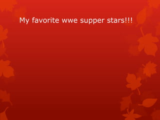 My favorite wwe supper stars!!!
 