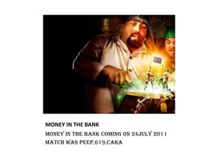 MONEY IN THE BANK Money in the bank coming on 24jULY 2011Match Was peep,619,cara