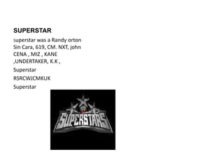 SUPERSTAR  Superstar was a Randy orton  Sin Cara, 619, CM. NXT, john CENA , MIZ , KANE ,UNDERTAKER, K.K ,         Superstar RSRCWJCMKUK Superstar 