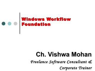 Windows Workflow Foundation Ch. Vishwa Mohan Freelance Software Consultant & Corporate Trainer 