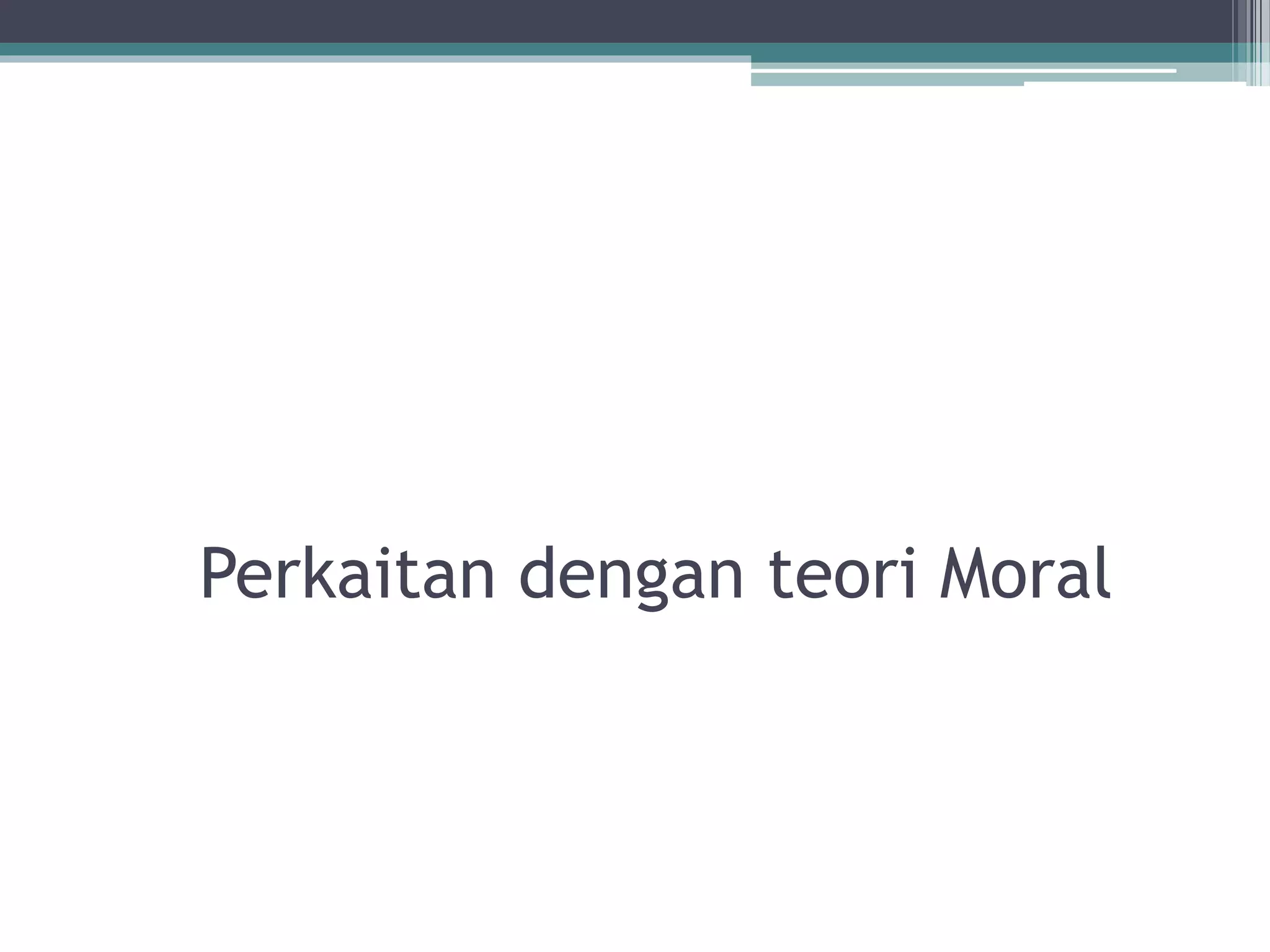 Perkaitan dengan teori Moral
 