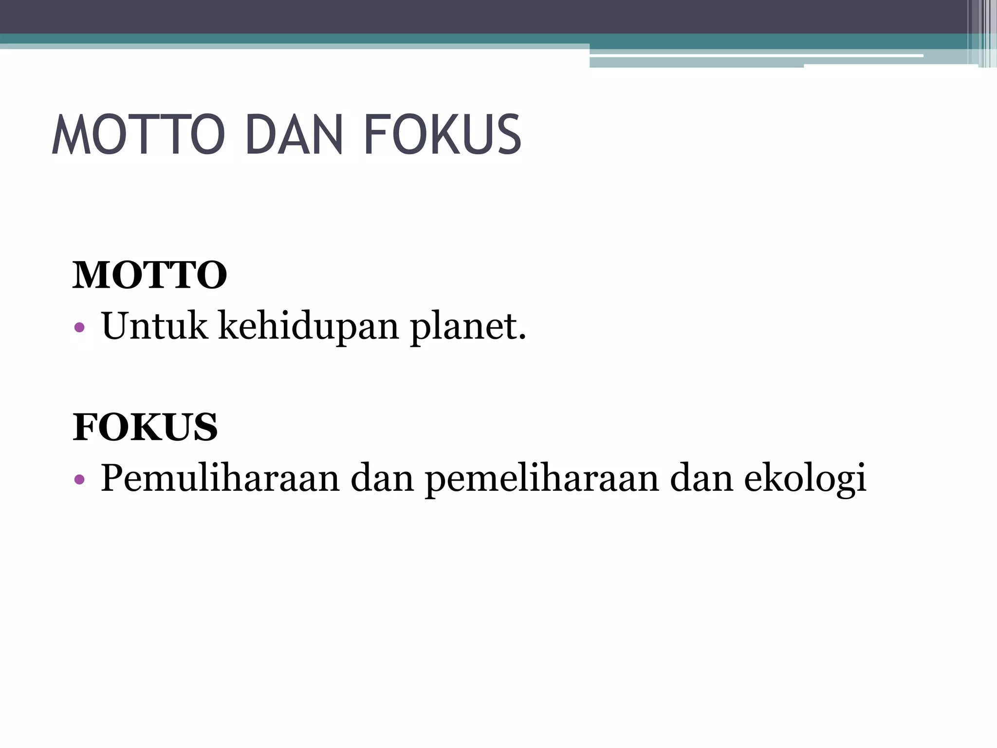 MOTTO DAN FOKUS
MOTTO
• Untuk kehidupan planet.
FOKUS
• Pemuliharaan dan pemeliharaan dan ekologi
 