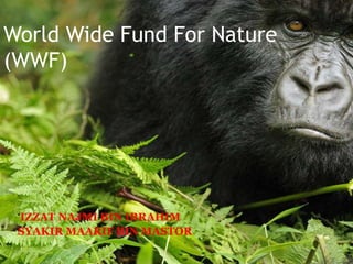World Wide Fund For Nature
(WWF)
‘IZZAT NAJMI BIN IBRAHIM
SYAKIR MAARIF BIN MASTOR
 