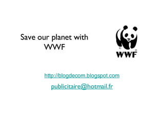 Save our planet with WWF http://blogdecom.blogspot.com [email_address] 
