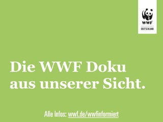Die WWF Doku
aus unserer Sicht.
    Alle Infos: wwf.de/wwﬁnformiert
 