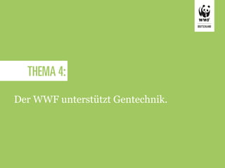 THEMA 4:
Der WWF unterstützt Gentechnik.
 