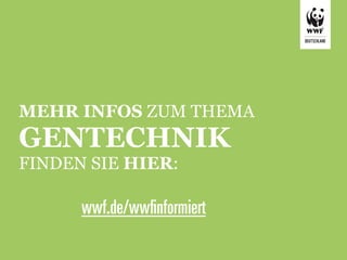 MEHR INFOS ZUM THEMA
GENTECHNIK
FINDEN SIE HIER:

      wwf.de/wwﬁnformiert
 