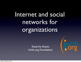 Internet and social
                                networks for
                                organizations

                                     Katarina Kostic
                                  Iwith.org Foundation


jueves 15 de abril de 2010
 