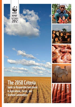 REPORT
    SEPTEMBER

    2012




The 2050 Criteria
Guide to Responsible Investment
in Agricultural, Forest, and
Seafood Commodities
 