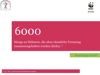 6000 TET fleischfrage.wwf.de Menge an Hühnern, die ohne räumliche Trennung zusammengehalten werden dürfen. * *   § 13 a  Abs.2  Tierschutz-Nutztierhaltungsverordnung 