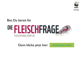 fleischfrage.wwf.de Bist Du bereit für  Dann klicke jetzt hier: 