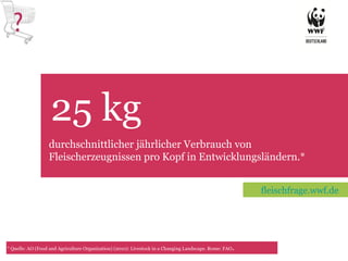 25 kg TET durchschnittlicher jährlicher Verbrauch von Fleischerzeugnissen pro Kopf in Entwicklungsländern.* *   Quelle: AO (Food and Agriculture Organization) (2010): Livestock in a Changing Landscape. Rome: FAO .  fleischfrage.wwf.de 