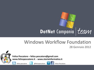 Windows Workflow Foundation 28 Gennaio 2012 Felice Pescatore – felice.pescatore@gmail.com www.felicepescatore.it  - www.storiainformatica.it felice.pescatore @felicepescatore Felice Pescatore 
