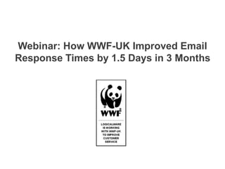 Webinar: How WWF-UK Improved Email
Response Times by 1.5 Days in 3 Months
 