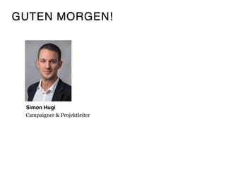 GUTEN MORGEN!
Simon Hugi
Campaigner & Projektleiter 
 