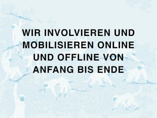 WIR INVOLVIEREN UND
MOBILISIEREN ONLINE
UND OFFLINE VON
ANFANG BIS ENDE
 