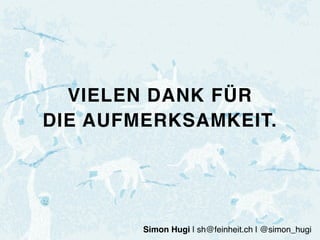 VIELEN DANK FÜR
DIE AUFMERKSAMKEIT.
Simon Hugi | sh@feinheit.ch | @simon_hugi
 