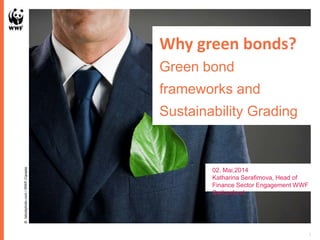 Why green bonds?
Green bond
frameworks and
Sustainability Grading
1
©Istockphoto.com/WWF-Canada
02. Mai,2014
Katharina Serafimova, Head of
Finance Sector Engagement WWF
Switzerland
 