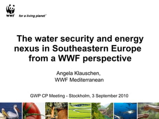 The water security and energy nexus in Southeastern Europe  from a WWF perspective Angela Klauschen,  WWF Mediterranean GWP CP Meeting - Stockholm, 3 September 2010 