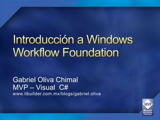 Introducción a Windows Workflow Foundation  Gabriel OlivaChimal MVP – Visual  C# www.itbuilder.com.mx/blogs/gabriel.oliva 