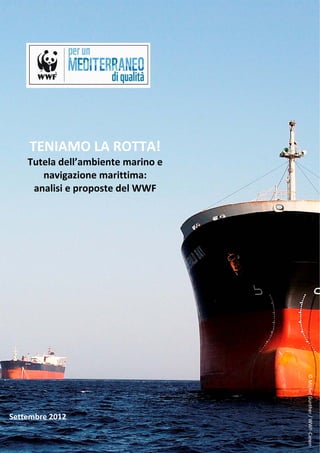  




     TENIAMO LA ROTTA!
    Tutela dell’ambiente marino e 
       navigazione marittima: 
     analisi e proposte del WWF 




                                           © Michel Gunther / WWF‐Canon 




Settembre 2012 

                                       1
 