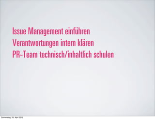 Issue Management einführen
             Verantwortungen intern klären
             PR-Team technisch/inhaltlich schulen




Donnerstag, 26. April 2012
 