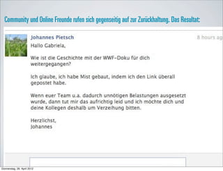 Community und Online Freunde rufen sich gegenseitig auf zur Zurückhaltung. Das Resultat:




Donnerstag, 26. April 2012
 