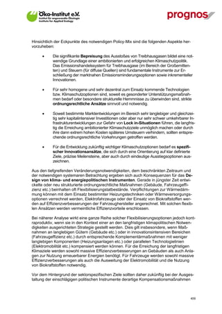 Hinsichtlich der Eckpunkte des notwendigen Policy-Mix sind die folgenden Aspekte her-
vorzuheben:

            Die signifikante Bepreisung des Ausstoßes von Treibhausgasen bildet eine not-
             wendige Grundlage einer ambitionierten und erfolgreichen Klimaschutzpolitik.
             Das Emissionshandelssystem für Treibhausgase (im Bereich der Großemitten-
             ten) und Steuern (für diffuse Quellen) sind fundamentale Instrumente zur Er-
             schließung der marktnahen Emissionsminderungsoptionen sowie inkrementeller
             Innovationen.

            Für sehr homogene und sehr dezentral zum Einsatz kommende Technologien
             bzw. Klimaschutzoptionen sind, soweit es gesonderter Unterstützungsmaßnah-
             men bedarf oder besondere strukturelle Hemmnisse zu überwinden sind, strikte
             ordnungsrechtliche Ansätze sinnvoll und notwendig.

            Soweit bestimmte Marktentwicklungen im Bereich sehr langlebiger und gleichzei-
             tig sehr kapitalintensiver Investitionen oder aber nur sehr schwer umkehrbarer In-
             frastrukturentwicklungen zur Gefahr von Lock in-Situationen führen, die langfris-
             tig die Erreichung ambitionierter Klimaschutzziele unmöglich machen oder durch
             ihre dann extrem hohen Kosten späteres Umsteuern verhindern, sollten entspre-
             chende ordnungsrechtliche Vorkehrungen getroffen werden.

            Für die Entwicklung zukünftig wichtiger Klimaschutzoptionen bedarf es spezifi-
             scher Innovationsansätze, die sich durch eine Orientierung auf klar definierte
             Ziele, präzise Meilensteine, aber auch durch eindeutige Ausstiegsoptionen aus-
             zeichnen.

Aus den tiefgreifenden Veränderungsnotwendigkeiten, dem beschränkten Zeitraum und
der notwendigen systemaren Betrachtung ergeben sich auch Konsequenzen für das De-
sign von klima- und energiepolitischen Instrumenten. Gerade in jüngster Zeit entwi-
ckelte oder neu strukturierte ordnungsrechtliche Maßnahmen (Gebäude, Fahrzeugeffi-
zienz etc.) beinhalten oft Flexibilisierungstatbestände. Verpflichtungen zur Wärmedäm-
mung können mit dem Einsatz bestimmter Heizungstechniken oder Wärmeversorgungs-
optionen verrechnet werden, Elektrofahrzeuge oder der Einsatz von Biokraftstoffen wer-
den auf Effizienzverbesserungen der Fahrzeughersteller angerechnet. Mit solchen flexib-
len Ansätzen werden vermeintliche Effizienzvorteile erschlossen.

Bei näherer Analyse wirkt eine ganze Reihe solcher Flexibilisierungsoptionen jedoch kont-
raproduktiv, wenn sie in den Kontext einer an den langfristigen klimapolitischen Notwen-
digkeiten ausgerichteten Strategie gestellt werden. Dies gilt insbesondere, wenn Maß-
nahmen an langlebigen Gütern (Gebäude etc.) oder in innovationsintensiven Bereichen
(Fahrzeugeffizienz etc.) durch entsprechende Komplementärmaßnahmen mit weniger
langlebigen Komponenten (Heizungsanlagen etc.) oder parallelen Technologielinien
(Elektromobilität etc.) kompensiert werden können. Für die Erreichung der langfristigen
Klimaziele werden sowohl massive Effizienzverbesserungen an Gebäuden als auch Anla-
gen zur Nutzung erneuerbarer Energien benötigt. Für Fahrzeuge werden sowohl massive
Effizienzverbesserungen als auch die Ausweitung der Elektromobilität und die Nutzung
von Biokraftstoffen notwendig.

Vor dem Hintergrund der sektorspezifischen Ziele sollten daher zukünftig bei der Ausges-
taltung der einschlägigen politischen Instrumente derartige Kompensationsmaßnahmen



V13_091014                                                                                  409
 