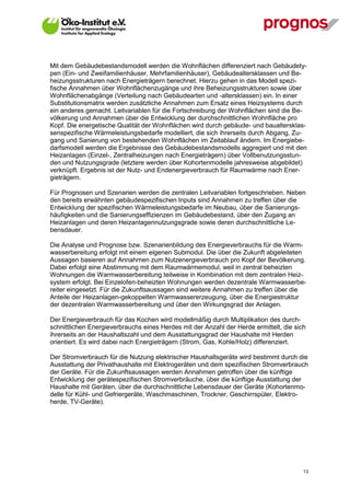 Mit dem Gebäudebestandsmodell werden die Wohnflächen differenziert nach Gebäudety-
pen (Ein- und Zweifamilienhäuser, Mehrfamilienhäuser), Gebäudealtersklassen und Be-
heizungsstrukturen nach Energieträgern berechnet. Hierzu gehen in das Modell spezi-
fische Annahmen über Wohnflächenzugänge und ihre Beheizungsstrukturen sowie über
Wohnflächenabgänge (Verteilung nach Gebäudearten und -altersklassen) ein. In einer
Substitutionsmatrix werden zusätzliche Annahmen zum Ersatz eines Heizsystems durch
ein anderes gemacht. Leitvariablen für die Fortschreibung der Wohnflächen sind die Be-
völkerung und Annahmen über die Entwicklung der durchschnittlichen Wohnfläche pro
Kopf. Die energetische Qualität der Wohnflächen wird durch gebäude- und baualtersklas-
senspezifische Wärmeleistungsbedarfe modelliert, die sich ihrerseits durch Abgang, Zu-
gang und Sanierung von bestehenden Wohnflächen im Zeitablauf ändern. Im Energiebe-
darfsmodell werden die Ergebnisse des Gebäudebestandsmodells aggregiert und mit den
Heizanlagen (Einzel-, Zentralheizungen nach Energieträgern) über Vollbenutzungsstun-
den und Nutzungsgrade (letztere werden über Kohortenmodelle jahresweise abgebildet)
verknüpft. Ergebnis ist der Nutz- und Endenergieverbrauch für Raumwärme nach Ener-
gieträgern.

Für Prognosen und Szenarien werden die zentralen Leitvariablen fortgeschrieben. Neben
den bereits erwähnten gebäudespezifischen Inputs sind Annahmen zu treffen über die
Entwicklung der spezifischen Wärmeleistungsbedarfe im Neubau, über die Sanierungs-
häufigkeiten und die Sanierungseffizienzen im Gebäudebestand, über den Zugang an
Heizanlagen und deren Heizanlagennutzungsgrade sowie deren durchschnittliche Le-
bensdauer.

Die Analyse und Prognose bzw. Szenarienbildung des Energieverbrauchs für die Warm-
wasserbereitung erfolgt mit einem eigenen Submodul. Die über die Zukunft abgeleiteten
Aussagen basieren auf Annahmen zum Nutzenergieverbrauch pro Kopf der Bevölkerung.
Dabei erfolgt eine Abstimmung mit dem Raumwärmemodul, weil in zentral beheizten
Wohnungen die Warmwasserbereitung teilweise in Kombination mit dem zentralen Heiz-
system erfolgt. Bei Einzelofen-beheizten Wohnungen werden dezentrale Warmwasserbe-
reiter eingesetzt. Für die Zukunftsaussagen sind weitere Annahmen zu treffen über die
Anteile der Heizanlagen-gekoppelten Warmwassererzeugung, über die Energiestruktur
der dezentralen Warmwasserbereitung und über den Wirkungsgrad der Anlagen.

Der Energieverbrauch für das Kochen wird modellmäßig durch Multiplikation des durch-
schnittlichen Energieverbrauchs eines Herdes mit der Anzahl der Herde ermittelt, die sich
ihrerseits an der Haushaltszahl und dem Ausstattungsgrad der Haushalte mit Herden
orientiert. Es wird dabei nach Energieträgern (Strom, Gas, Kohle/Holz) differenziert.

Der Stromverbrauch für die Nutzung elektrischer Haushaltsgeräte wird bestimmt durch die
Ausstattung der Privathaushalte mit Elektrogeräten und dem spezifischen Stromverbrauch
der Geräte. Für die Zukunftsaussagen werden Annahmen getroffen über die künftige
Entwicklung der gerätespezifischen Stromverbräuche, über die künftige Ausstattung der
Haushalte mit Geräten, über die durchschnittliche Lebensdauer der Geräte (Kohortenmo-
delle für Kühl- und Gefriergeräte, Waschmaschinen, Trockner, Geschirrspüler, Elektro-
herde, TV-Geräte).




V13_091014                                                                              13
 