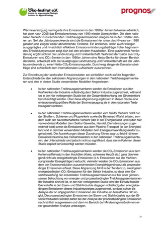 Wärmeversorgung verringerte ihre Emissionen in den 1990er Jahren teilweise erheblich,
hat aber nach 2005 das Emissionsniveau von 1990 wieder überschritten. Die dem natio-
nalen Verkehr zuzurechnenden Treibhausgasemissionen stiegen die in den 1990er Jah-
ren an. Seit der Jahrtausendwende sind die Emissionen hier unter das Niveau von 1990
gefallen und zeigen weiter abnehmende Tendenz. Ein ähnliches, wenn auch weniger
ausgeprägtes und hinsichtlich effektiver Emissionsminderungsbeiträge früher beginnen-
des Entwicklungsmuster zeigt sich bei den privaten Haushalten. Eine gravierende Verän-
derung ergibt sich für die Landnutzung und Forstwirtschaft. Während der Saldo aus CO2-
Emissionen und CO2-Senken in den 1990er Jahren eine Netto-Senke für diesen Bereich
darstellte, entwickelt sich die Quellgruppe Landnutzung und Forstwirtschaft seit der Jahr-
tausendwende zu einer Netto-CO2-Emissionsquelle. Durchweg steigende Emissionsbei-
träge sind schließlich dem internationalen Luftverkehr zuzurechnen.

Zur Einordnung der sektoralen Emissionsdaten sei schließlich noch auf die folgenden
Unterschiede bei den sektoralen Abgrenzungen in den nationalen Treibhausgasinventa-
ren und den in dieser Studie verwendeten Modellen hingewiesen:

            In den nationalen Treibhausgasinventaren werden die Emissionen aus den
             Kraftwerken der Industrie vollständig dem Sektor Industrie zugerechnet, während
             sie in der hier vorliegenden Studie bei der Gesamtbetrachtung des Stromsektors
             berücksichtigt werden. Über diese Abgrenzung ergibt sich in dieser Studie eine
             emissionsseitig größere Rolle der Stromerzeugung als in den nationalen Treib-
             hausgasinventaren.

            In den nationalen Treibhausgasinventaren werden vom Sektor Verkehr nicht nur
             der Straßen-, Schienen und Flugverkehr sowie die Binnenschifffahrt erfasst, son-
             dern auch der bauwirtschaftliche Verkehr (der in der Energiebilanz und in den hier
             verwendeten Modellen dem Sektor Gewerbe, Handel, Dienstleistungen zuge-
             rechnet wird) sowie die Emissionen aus dem Pipeline-Transport (in der Energiebi-
             lanz und in den hier verwendeten Modellen dem Energieumwandlungssektor zu-
             gerechnet). Die Auswirkungen dieser Zuordnung führen zwar zu leicht höheren
             Emissionsvolumina des Verkehrssektors in den nationalen Treibhausgasinventa-
             ren, die Unterschiede sind jedoch nicht so signifikant, dass sie im Rahmen dieser
             Studie explizit berücksichtigt werden müssten.

            In den nationalen Treibhausgasinventaren werden die CO2-Emissionen aus dem
             Kohlenstoffeinsatz in den Hochöfen (Koks, schweres Heizöl etc.) ganz überwie-
             gend nicht als energiebedingte Emissionen (d.h. Emissionen aus der Verbren-
             nung fossiler Energieträger) verbucht, vielmehr werden die CO2-Emissionen aus
             dem der Eisenerzreduktion zuzurechnenden Energieträgereinsatz als prozessbe-
             dingte Emissionen erfasst. Diese Abgrenzung führt in der Tendenz zu niedrigeren
             energiebedingten CO2-Emissionen für den Sektor Industrie, so dass eine Ge-
             samtbewertung der industriellen Treibhausgasemissionen nur bei einer gemein-
             samen Betrachtung von energie- und prozessbedingten Treibhausgasemissionen
             der Industrie sinnvoll ist. In der hier vorliegenden Studie wird der Einsatz fossiler
             Brennstoffe in der Eisen- und Stahlindustrie dagegen vollständig den energiebe-
             dingten Emissionen dieses Industriezweiges zugerechnet, so dass schon die
             Analyse der so abgegrenzten Emissionen der Industrie ein belastbares Bild er-
             gibt. Die prozessbedingten Emissionen der Eisen- und Stahlindustrie aus der Ei-
             senerzreduktion werden daher bei der Analyse der prozessbedingten Emissionen
             nachrichtlich ausgewiesen und dann im Bereich der Minderungsmaßnahmen ei-
             ner gesonderten Analyse unterzogen.


V13_091014                                                                                      31
 