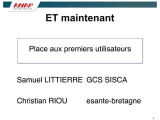 8
ET maintenant
Place aux premiers utilisateurs
Samuel LITTIERRE! GCS SISCA
Christian RIOU! esante-bretagne
 