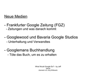 Neue Medien - Frankfurter Google Zeitung (FGZ)‏ - Zeitungen und was danach kommt - Googlewood und Bavaria Google Studios - Unterhaltung und Verwandtes - Googlemans Buchhandlung - Töte das Buch, um es zu erhalten 