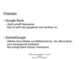 Finanzen - Google Bank - Geld schafft Netzwerke Das ist wohl das googleste was denkbar ist... - ZentralGoogle  - Märkte ohne Makler und Mittelsmänner, die offene Bank,  eine transparente Institution Die einzige Bank Deines Vertrauens 