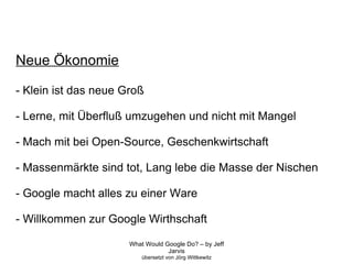 Neue Ökonomie - Klein ist das neue Groß - Lerne, mit Überfluß umzugehen und nicht mit Mangel - Mach mit bei Open-Source, Geschenkwirtschaft - Massenmärkte sind tot, Lang lebe die Masse der Nischen - Google macht alles zu einer Ware - Willkommen zur Google Wirthschaft 