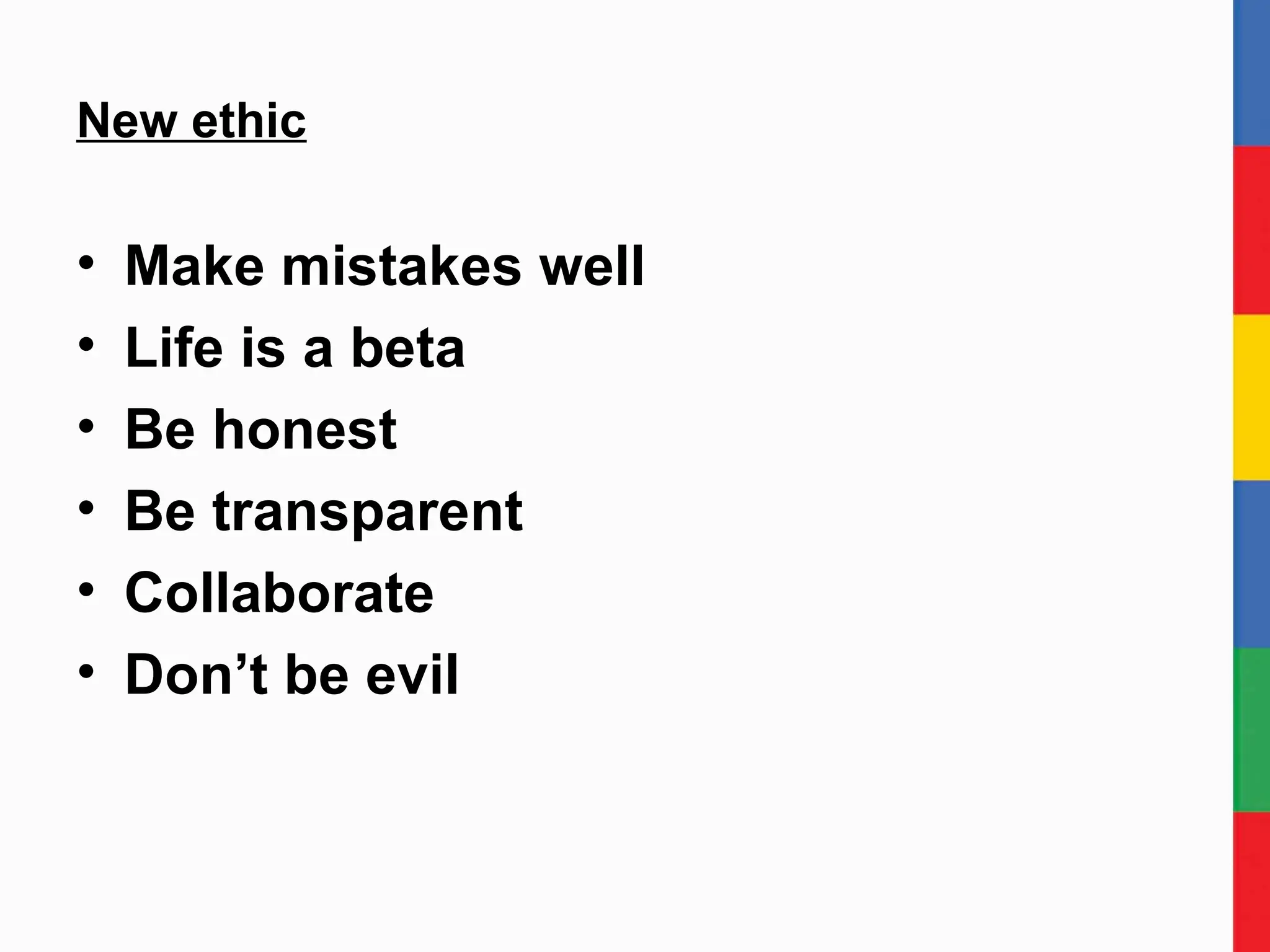 New ethic Make mistakes well Life is a beta Be honest Be transparent Collaborate Don’t be evil 