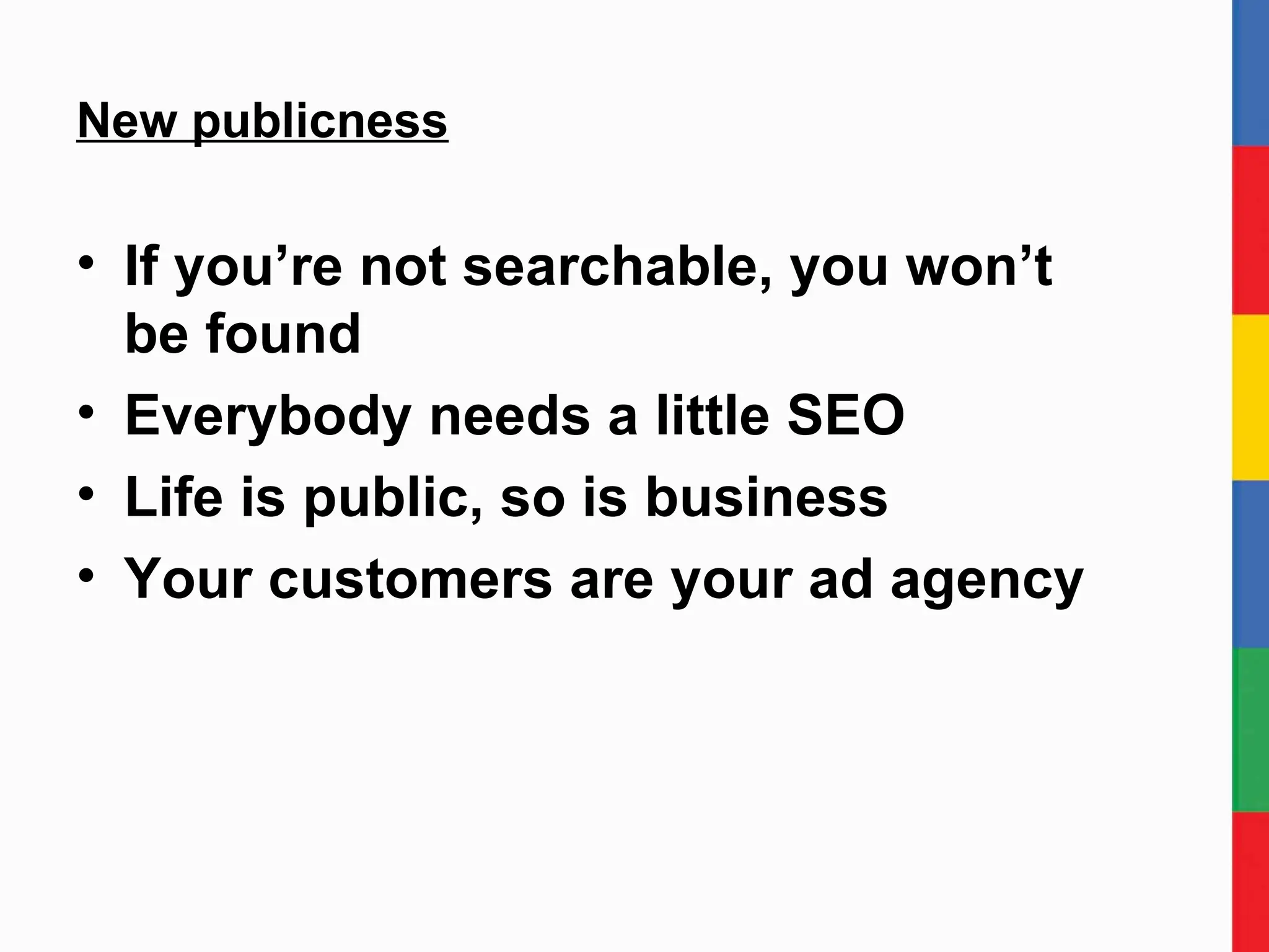 New publicness If you’re not searchable, you won’t  be found Everybody needs a little SEO Life is public, so is business Your customers are your ad agency 