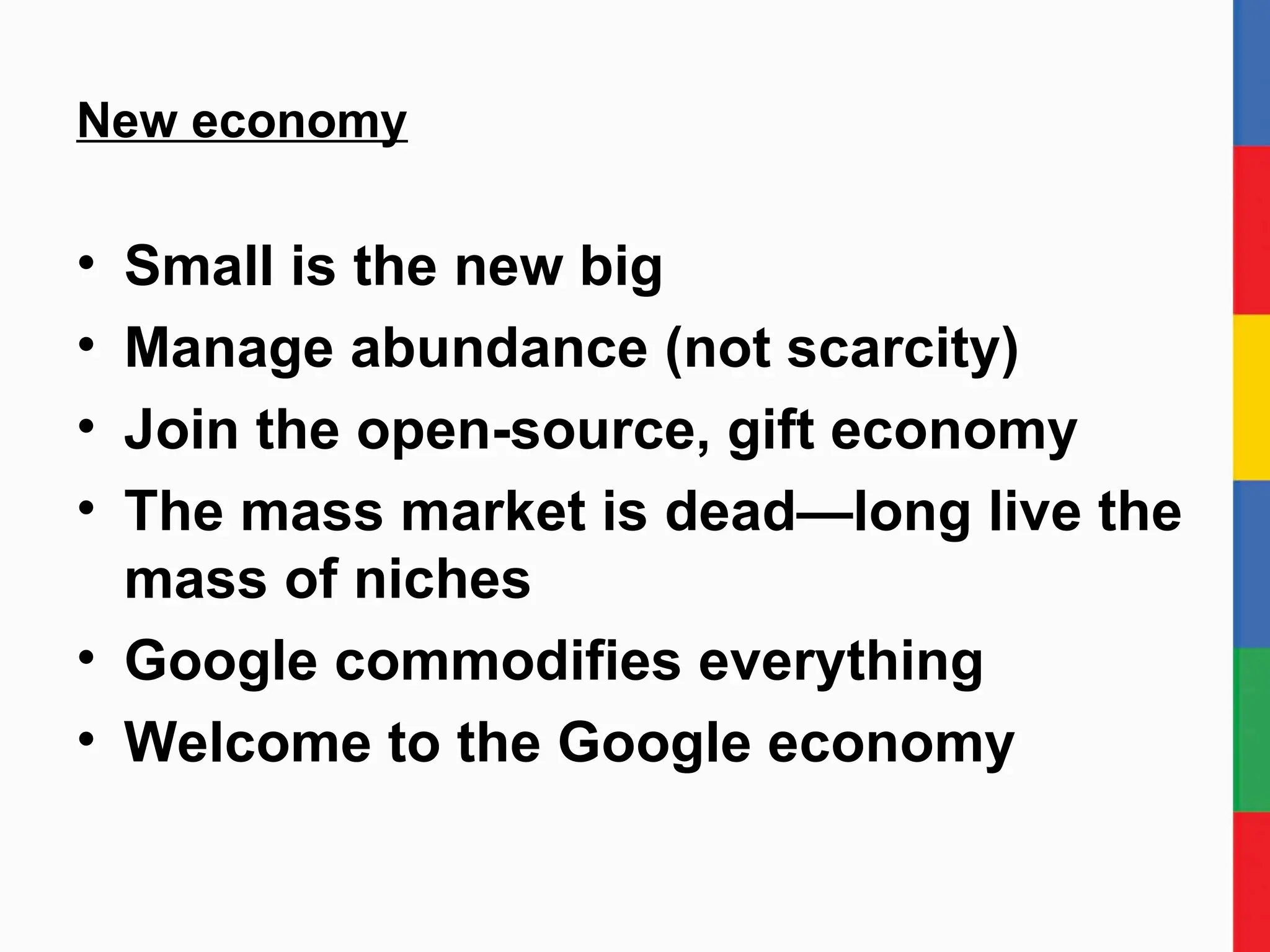 New economy Small is the new big Manage abundance (not scarcity) Join the open-source, gift economy The mass market is dead—long live the mass of niches Google commodifies everything Welcome to the Google economy 