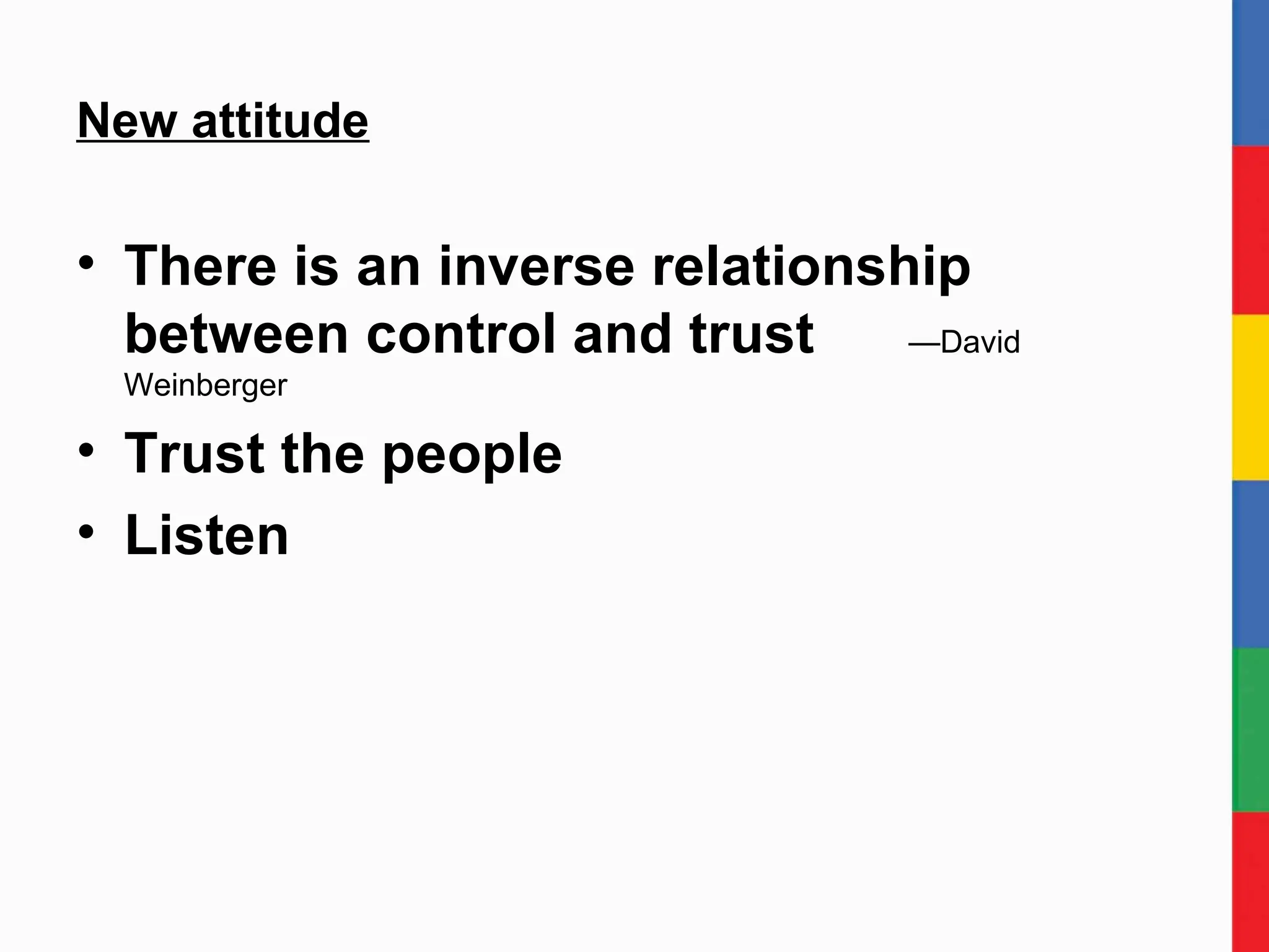 New attitude There is an inverse relationship between control and trust  —David Weinberger Trust the people Listen 