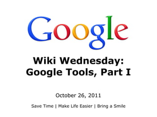 Wiki Wednesday:
Google Tools, Part I

            October 26, 2011

 Save Time | Make Life Easier | Bring a Smile
 