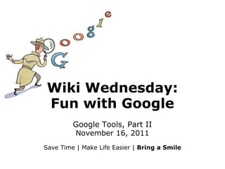 Wiki Wednesday: Fun with Google Google Tools, Part II November 16, 2011 Save Time | Make Life Easier |  Bring a Smile 