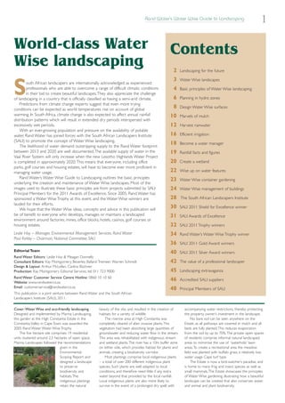 Rand Water’s Water Wise Guide to Landscaping
                                                                                                                                                                      1

World-class Water                                                                                     Contents
Wise landscaping                                                                                        2      Landscaping for the future

                                                                                                        3      Water Wise landscapes


S       outh African landscapers are internationally acknowledged as experienced
        professionals who are able to overcome a range of difficult climatic conditions
        in their bid to create beautiful landscapes.They also appreciate the challenge
of landscaping in a country that is officially classified as having a semi-arid climate.
    Predictions from climate change experts suggest that even more trying
                                                                                                        4
                                                                                                        6
                                                                                                               Basic principles of Water Wise landscaping

                                                                                                               Planning in hydro zones

conditions can be expected as world temperatures rise on account of global
                                                                                                        8      Design Water Wise surfaces
warming. In South Africa, climate change is also expected to affect annual rainfall                   10       Marvels of mulch
distribution patterns which will result in extended dry periods interspersed with
excessively wet periods.                                                                              12       Harvest rainwater
    With an ever-growing population and pressure on the availability of potable
water, Rand Water has joined forces with the South African Landscapers Institute                      16       Efficient irrigation
(SALI) to promote the concept of Water Wise landscaping.
    The likelihood of water demand outstripping supply to the Rand Water footprint
                                                                                                      18       Become a water manager
between 2013 and 2020 are well documented.The available supply of water in the                        19       Rainfall facts and figures
Vaal River System will only increase when the new Lesotho Highlands Water Project
is completed in approximately 2020. This means that everyone, including office                        20       Create a wetland
parks, golf courses and housing estates, will have to become ever more proficient in
managing water usage.                                                                                 22       Wise up on water features
    Rand Water’s Water Wise Guide to Landscaping outlines the basic principles                        23       Water Wise container gardening
underlying the creation and maintenance of Water Wise landscapes. Most of the
images used to illustrate these basic principles are from projects submitted by SALI                  24       Water Wise management of buildings
Principal Members for the 2011 Awards of Excellence. Since 2005, Rand Water has
sponsored a Water Wise Trophy at this event, and the Water Wise winners are                           28       The South African Landscapers Institute
lauded for their efforts.
    We hope that the Water Wise ideas, concepts and advice in this publication will
                                                                                                      30       SALI 2011 Shield for Excellence winner
be of benefit to everyone who develops, manages or maintains a landscaped                             31       SALI Awards of Excellence
environment around factories, mines, office blocks, hotels, casinos, golf courses or
housing estates.                                                                                      32       SALI 2011 Trophy winners
Leslie Hoy – Manager, Environmental Management Services, Rand Water                                   34       Rand Water’s Water Wise Trophy winner
Paul Kirkby – Chairman, National Committee, SALI
                                                                                                      36       SALI 2011 Gold Award winners
Editorial Team                                                                                        40       SALI 2011 Silver Award winners
Rand Water Editors: Leslie Hoy & Meagan Donnelly
Consultant Editors: Kay Montgomery, Beverley Ballard-Tremeer, Warren Schmidt                          42       The value of a professional landscaper
Design & Layout: Arthur McLellan, Caréna Büchner
Production: Kay Montgomery Editorial Services, tel: 011 723 9000                                      45       Landscaping extravaganza
Rand Water Customer Service Centre Hotline: 0860 10 10 60
Website: www.randwater.co.za
                                                                                                      46       Accredited SALI suppliers
Email: customerservice@randwater.co.za                                                                48       Principal Members of SALI
This publication is a joint venture between Rand Water and the South African
Landscapers Institute (SALI), 2011.

Cover:Water Wise and eco-friendly landscaping          beauty of the site, and resulted in the creation of        accompanying water restrictions, thereby protecting
Designed and implemented by Marina Landscaping,        habitats for a variety of wildlife.                        the property owner’s investment in the landscape.
this garden at the High Constantia Estate in the           The riverine area at High Constantia was                    No bare soil can be seen anywhere on the
Constantia Valley in Cape Town was awarded the         completely cleared of alien invasive plants.This           Estate, as all pathways are covered in mulch and all
2005 Rand Water Water Wise Trophy.                     vegetation had been absorbing large quantities of          beds are fully planted.This reduces evaporation
    The five hectare site comprises 19 residential     groundwater and reducing water flow in the stream.         from the soil by up to 70%.The private open spaces
units clustered around 2,5 hectares of open space.     This area was rehabilitated with indigenous stream         of residents comprise informal natural landscaped
Marina Landscapes followed the recommendations         and wetland plants.The river has a 10m buffer zone         areas to mimimise the use of ‘waterholic’ lawn
                              given in the             on either side, which provides habitat for plants and      areas.To create a recreational area the meadow
                              Environmental            animals, creating a biodiversity corridor.                 field was planted with buffalo grass, a relatively low
                              Scoping Report and           Most plantings comprise local indigenous plants        water usage Cape turf type.
                              designed a landscape     – a total of over 200 different indigenous plant                The Estate is now a bird-watcher’s paradise, and
                              to preserve              species. Such plants are well adapted to local             is home to many frog and insect species as well as
                              biodiversity and         conditions, and therefore need little if any extra         small mammals.The Estate showcases the principles
                              habitats.The             water beyond that provided by the local rainfall.          of Water Wise gardening, illustrating how a beautiful
                              indigenous plantings     Local indigenous plants are also more likely to            landscape can be created that also conserves water,
                              retain the natural       survive in the event of a prolonged dry spell with         and animal and plant biodiversity.
 