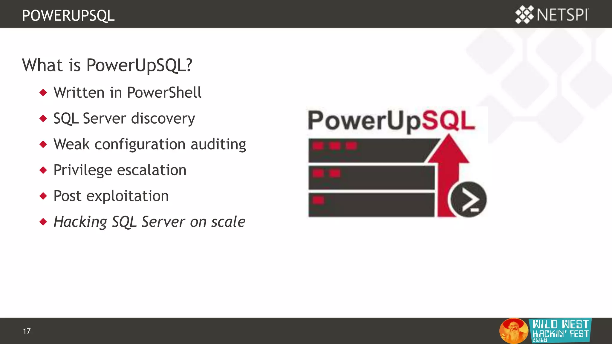 17 Confidential & Proprietary
POWERUPSQL
What is PowerUpSQL?
 Written in PowerShell
 SQL Server discovery
 Weak configuration auditing
 Privilege escalation
 Post exploitation
 Hacking SQL Server on scale
 