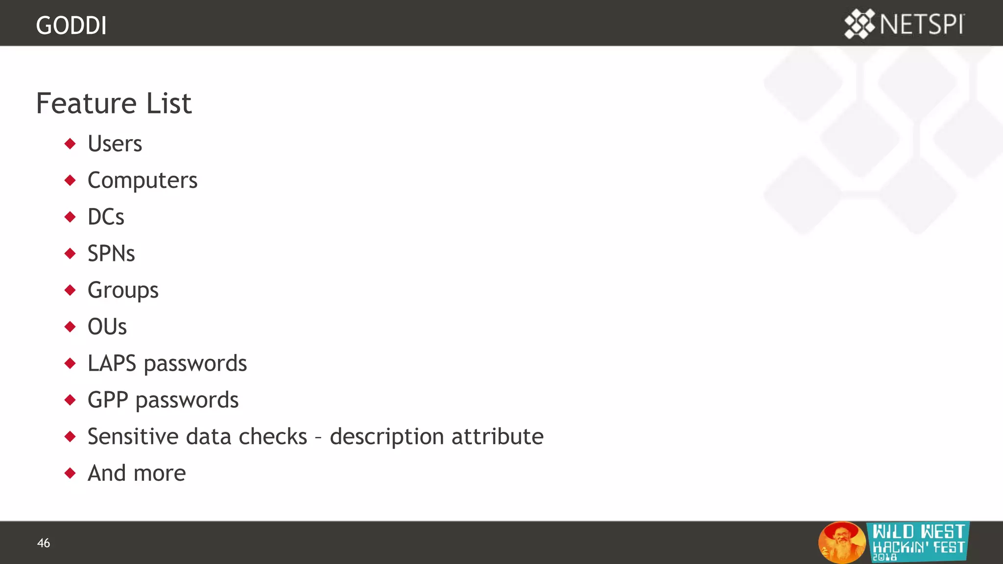 46 Confidential & Proprietary
GODDI
Feature List
 Users
 Computers
 DCs
 SPNs
 Groups
 OUs
 LAPS passwords
 GPP passwords
 Sensitive data checks – description attribute
 And more
 