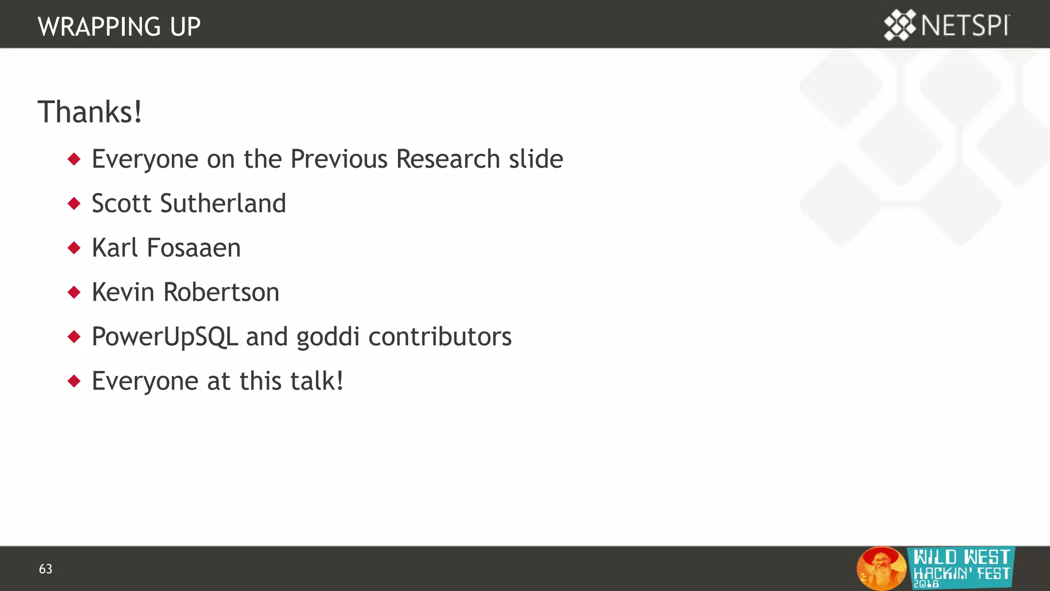 63 Confidential & Proprietary
WRAPPING UP
Thanks!
 Everyone on the Previous Research slide
 Scott Sutherland
 Karl Fosaaen
 Kevin Robertson
 PowerUpSQL and goddi contributors
 Everyone at this talk!
 