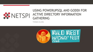 USING POWERUPSQL AND GODDI FOR
ACTIVE DIRECTORY INFORMATION
GATHERING
THOMAS ELLING
 