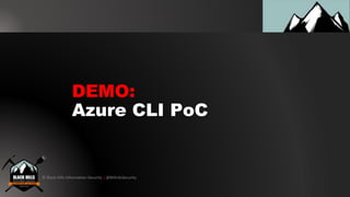 © Black Hills Information Security | @BHInfoSecurity
DEMO:
Azure CLI PoC
 