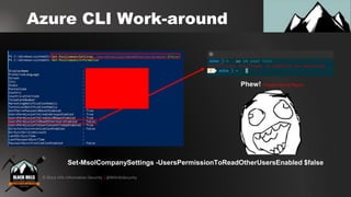 © Black Hills Information Security | @BHInfoSecurity
Azure CLI Work-around
Set-MsolCompanySettings -UsersPermissionToReadOtherUsersEnabled $false
Phew! (Thanks Derrick Rauch)
 