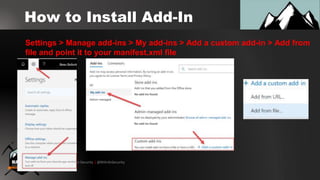 © Black Hills Information Security | @BHInfoSecurity
How to Install Add-In
Settings > Manage add-ins > My add-ins > Add a custom add-in > Add from
file and point it to your manifest.xml file
 