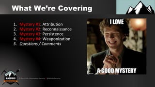 © Black Hills Information Security | @BHInfoSecurity
What We’re Covering
1. Mystery #1: Attribution
2. Mystery #2: Reconnaissance
3. Mystery #3: Persistence
4. Mystery #4: Weaponization
5. Questions / Comments
 